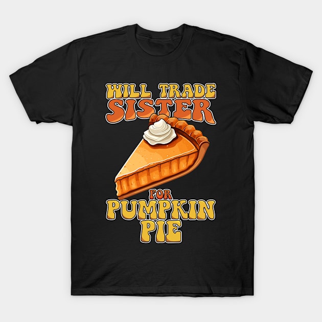 Will Trade Sister For Pumpkin Pie Funny Thanksgiving T-Shirt by NeverTry